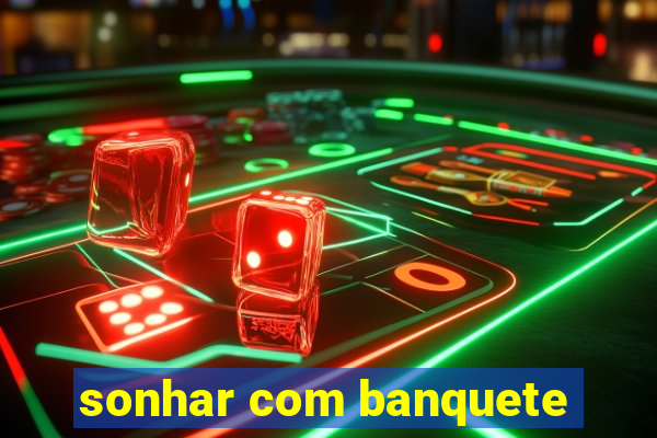 sonhar com banquete